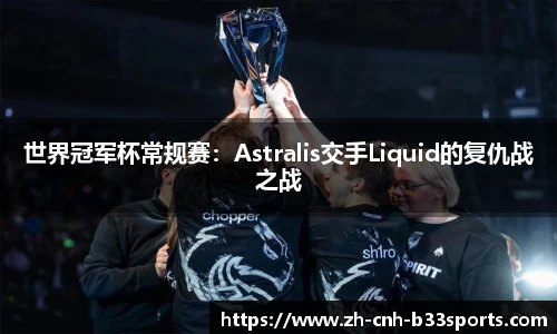 世界冠军杯常规赛：Astralis交手Liquid的复仇战之战